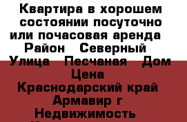 Квартира в хорошем состоянии посуточно или почасовая аренда › Район ­ Северный › Улица ­ Песчаная › Дом ­ 40/2 › Цена ­ 1 200 - Краснодарский край, Армавир г. Недвижимость » Квартиры аренда посуточно   . Краснодарский край,Армавир г.